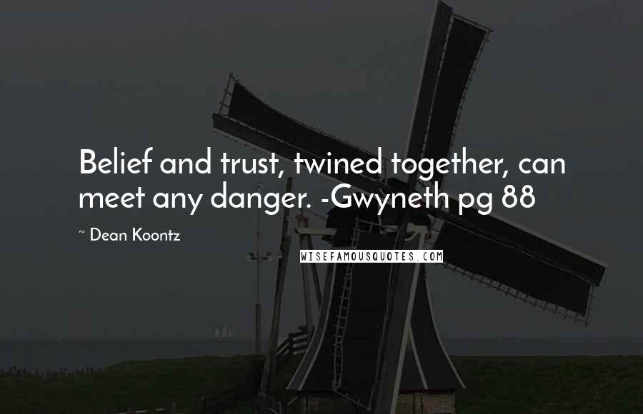 Dean Koontz Quotes: Belief and trust, twined together, can meet any danger. -Gwyneth pg 88