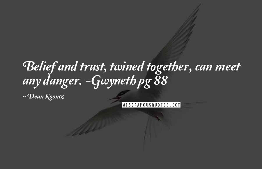 Dean Koontz Quotes: Belief and trust, twined together, can meet any danger. -Gwyneth pg 88