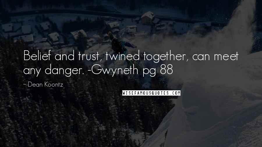 Dean Koontz Quotes: Belief and trust, twined together, can meet any danger. -Gwyneth pg 88
