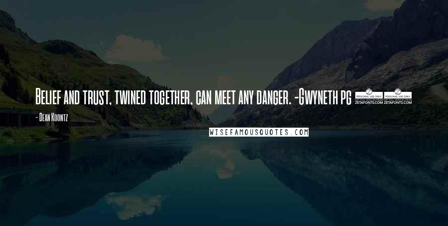 Dean Koontz Quotes: Belief and trust, twined together, can meet any danger. -Gwyneth pg 88