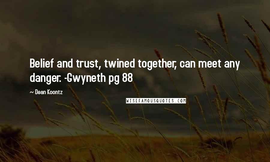 Dean Koontz Quotes: Belief and trust, twined together, can meet any danger. -Gwyneth pg 88