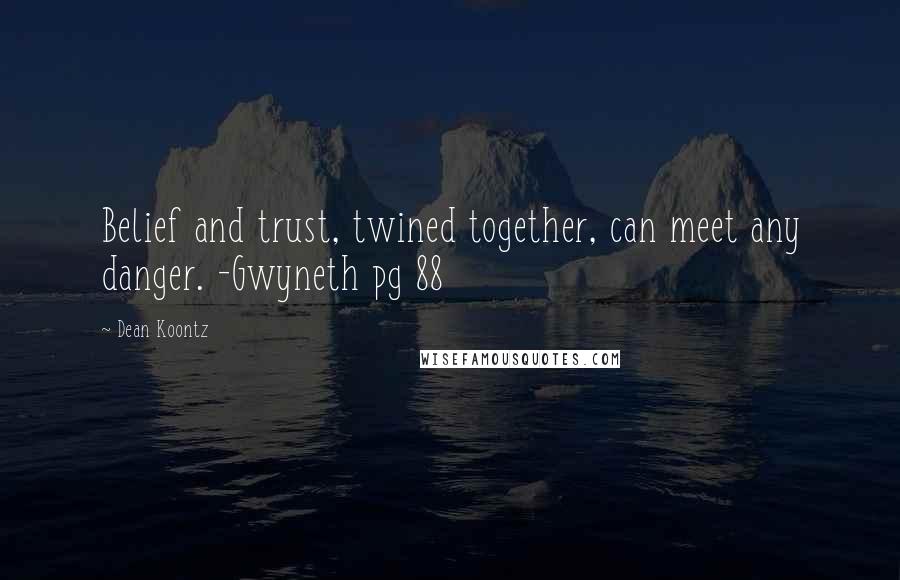 Dean Koontz Quotes: Belief and trust, twined together, can meet any danger. -Gwyneth pg 88
