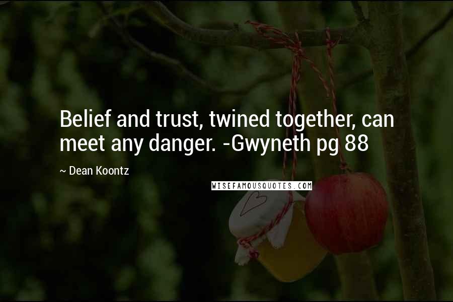 Dean Koontz Quotes: Belief and trust, twined together, can meet any danger. -Gwyneth pg 88