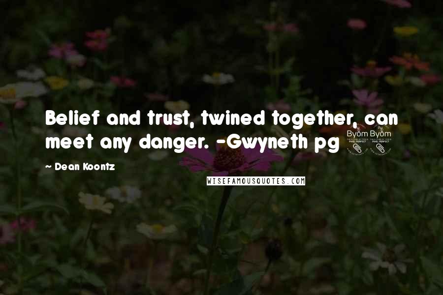 Dean Koontz Quotes: Belief and trust, twined together, can meet any danger. -Gwyneth pg 88
