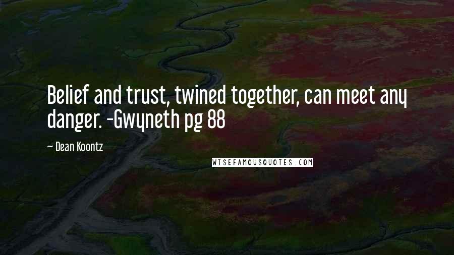 Dean Koontz Quotes: Belief and trust, twined together, can meet any danger. -Gwyneth pg 88