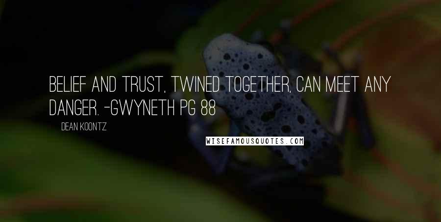 Dean Koontz Quotes: Belief and trust, twined together, can meet any danger. -Gwyneth pg 88