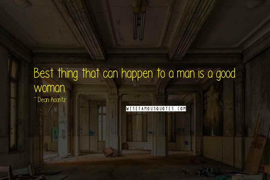 Dean Koontz Quotes: Best thing that can happen to a man is a good woman.