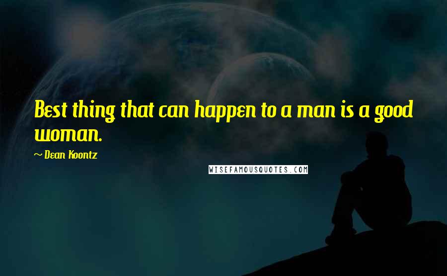Dean Koontz Quotes: Best thing that can happen to a man is a good woman.
