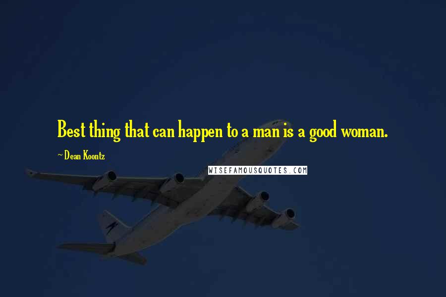 Dean Koontz Quotes: Best thing that can happen to a man is a good woman.