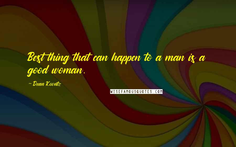 Dean Koontz Quotes: Best thing that can happen to a man is a good woman.