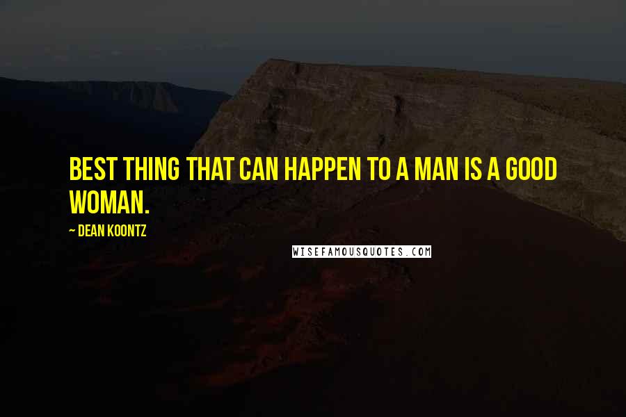 Dean Koontz Quotes: Best thing that can happen to a man is a good woman.