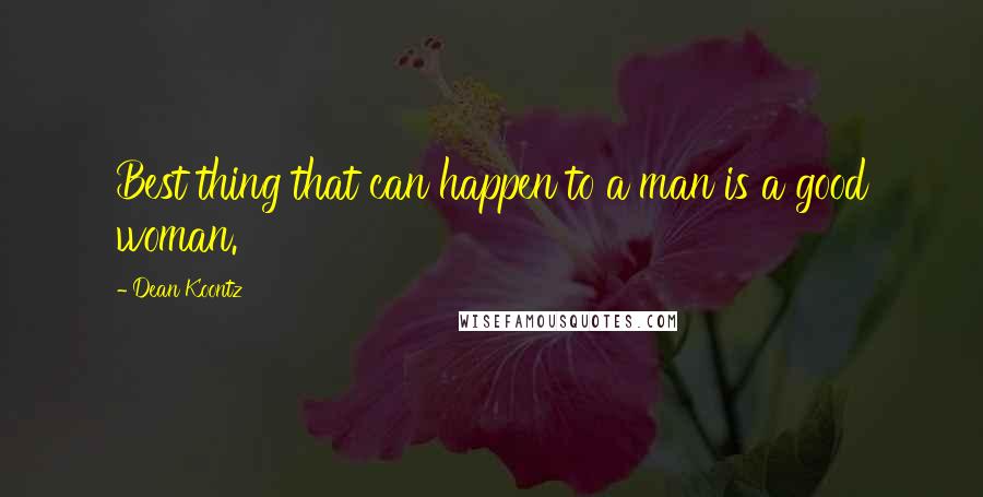 Dean Koontz Quotes: Best thing that can happen to a man is a good woman.