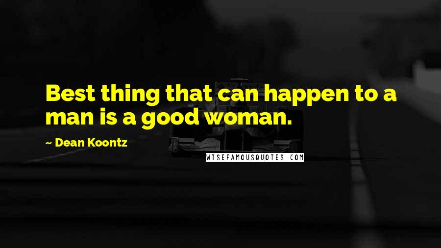 Dean Koontz Quotes: Best thing that can happen to a man is a good woman.