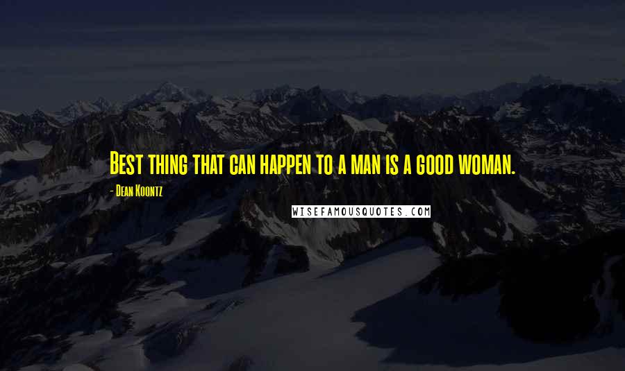 Dean Koontz Quotes: Best thing that can happen to a man is a good woman.