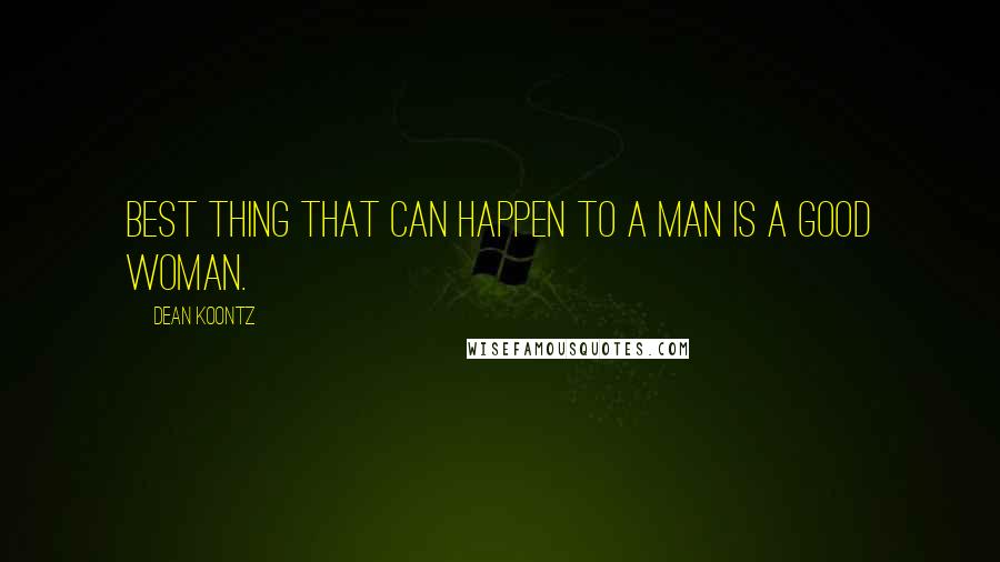 Dean Koontz Quotes: Best thing that can happen to a man is a good woman.