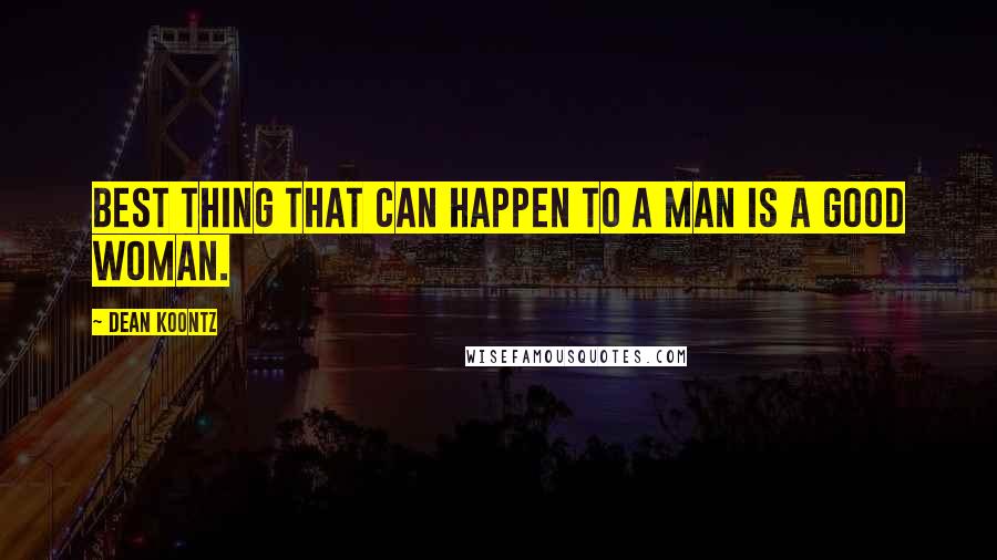 Dean Koontz Quotes: Best thing that can happen to a man is a good woman.