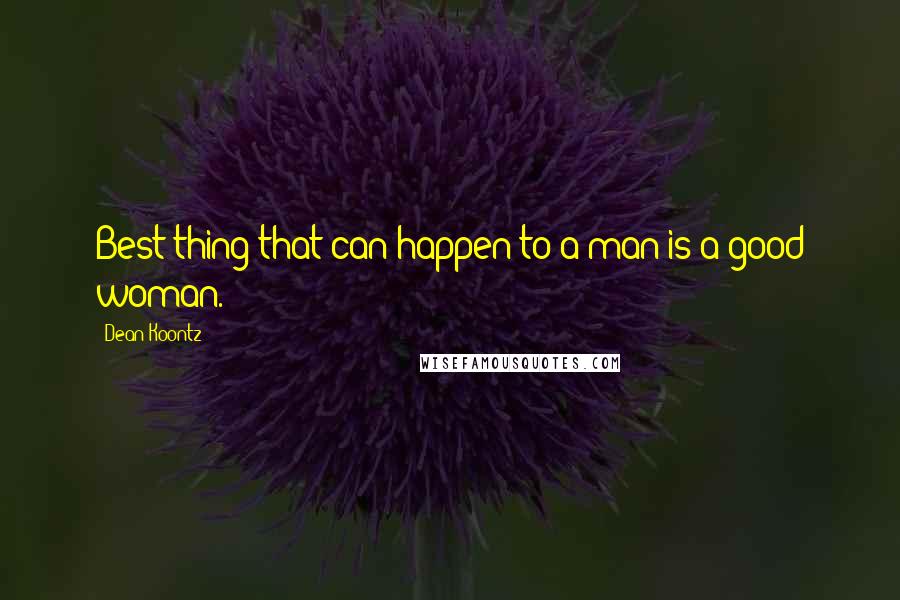 Dean Koontz Quotes: Best thing that can happen to a man is a good woman.