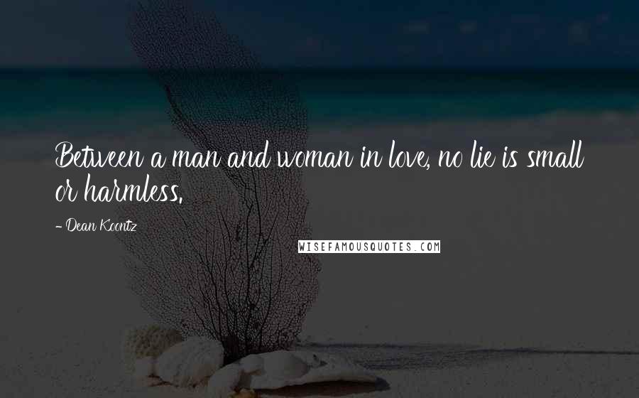 Dean Koontz Quotes: Between a man and woman in love, no lie is small or harmless.