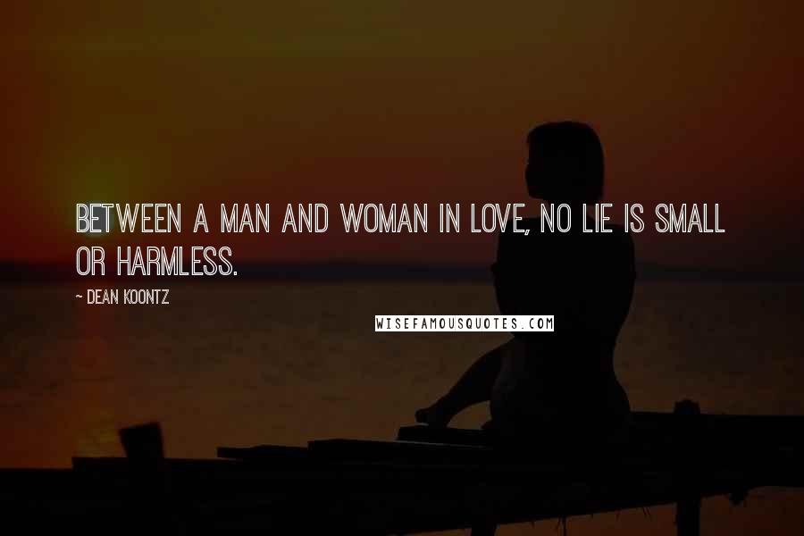 Dean Koontz Quotes: Between a man and woman in love, no lie is small or harmless.