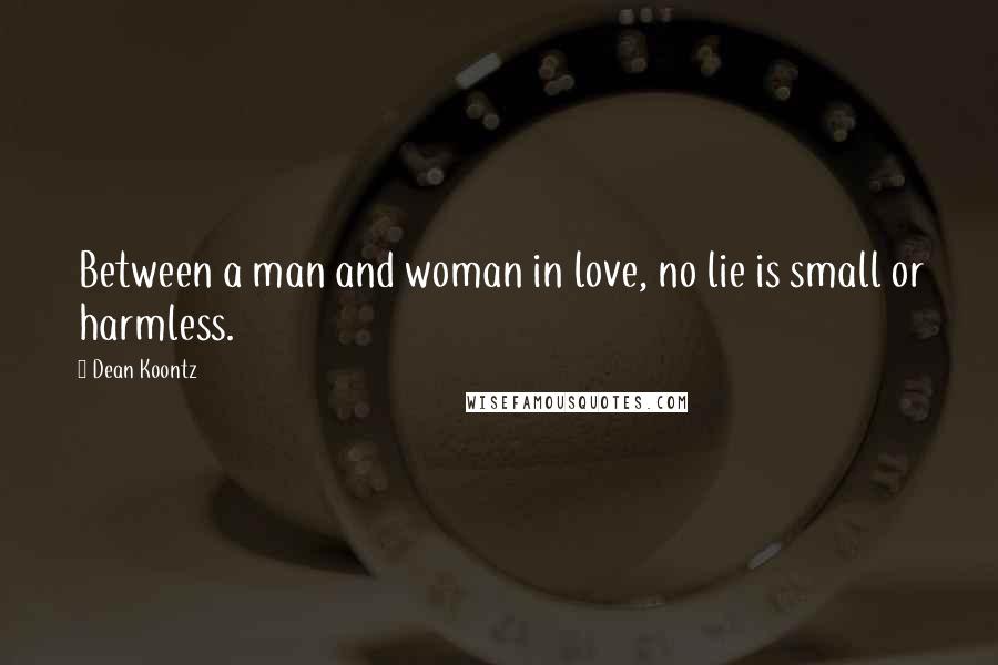 Dean Koontz Quotes: Between a man and woman in love, no lie is small or harmless.