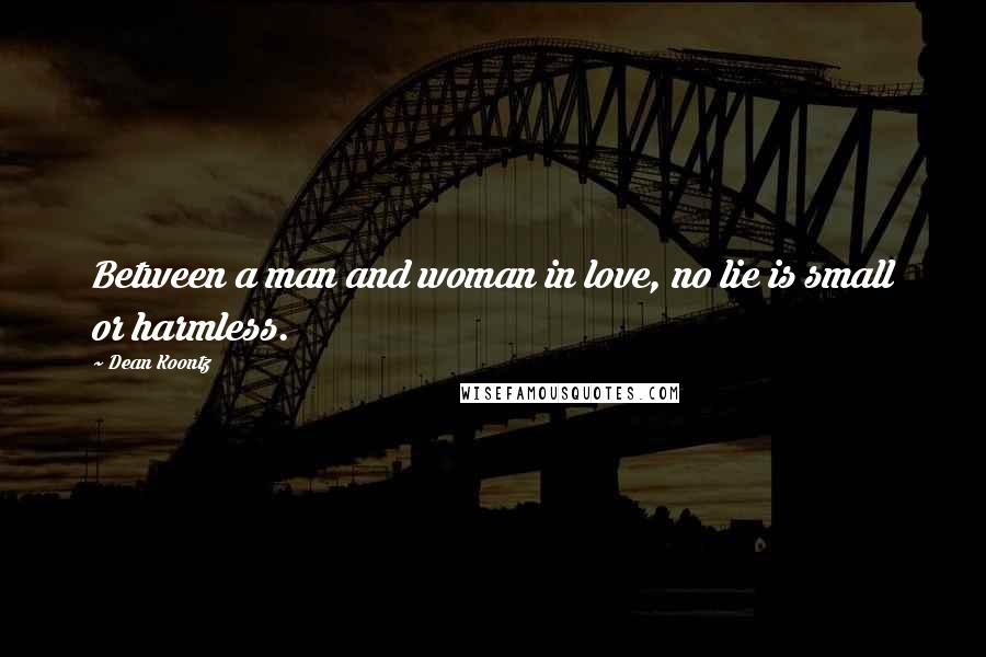 Dean Koontz Quotes: Between a man and woman in love, no lie is small or harmless.