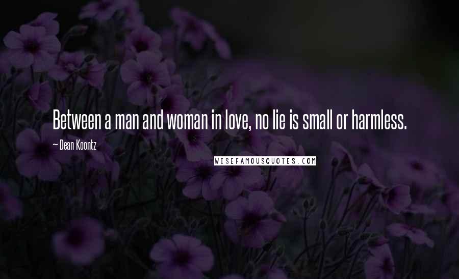 Dean Koontz Quotes: Between a man and woman in love, no lie is small or harmless.