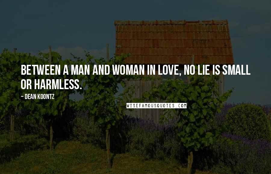 Dean Koontz Quotes: Between a man and woman in love, no lie is small or harmless.