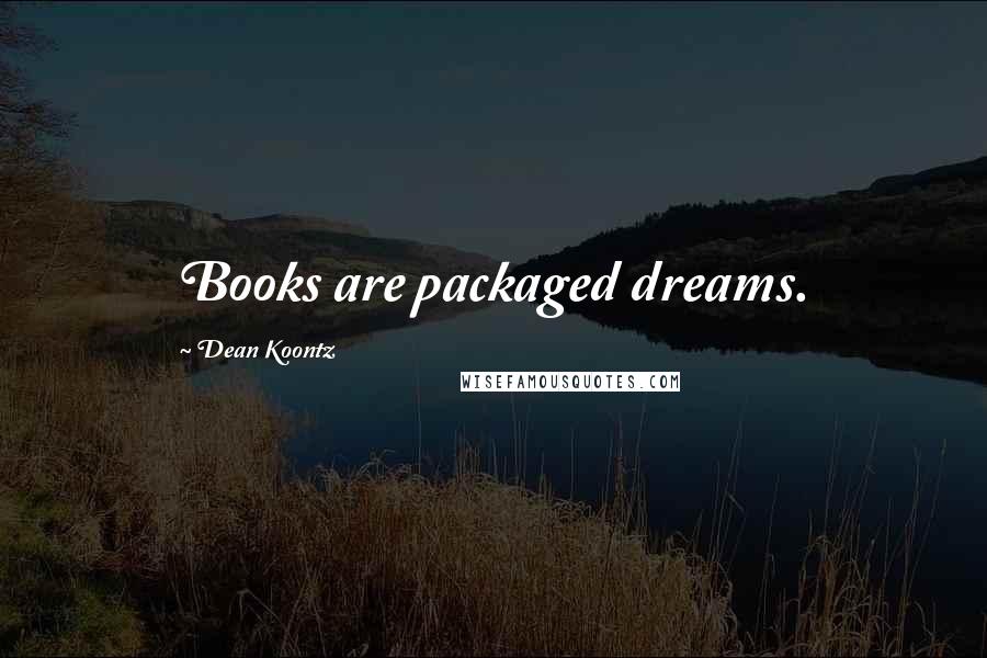Dean Koontz Quotes: Books are packaged dreams.