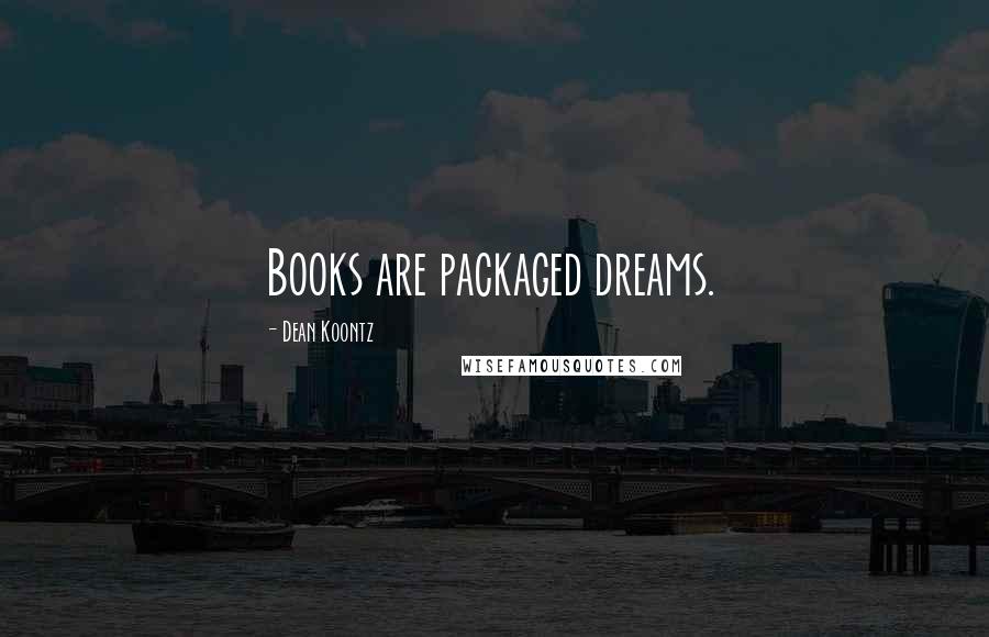 Dean Koontz Quotes: Books are packaged dreams.
