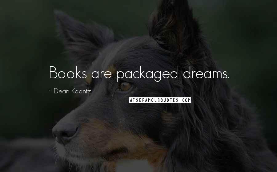 Dean Koontz Quotes: Books are packaged dreams.
