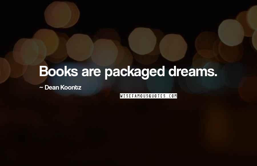 Dean Koontz Quotes: Books are packaged dreams.
