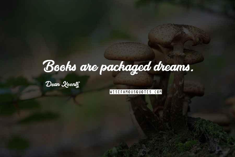 Dean Koontz Quotes: Books are packaged dreams.