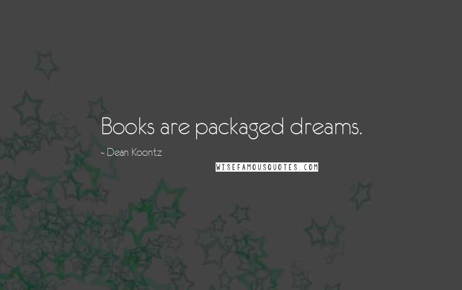 Dean Koontz Quotes: Books are packaged dreams.
