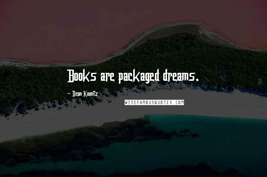 Dean Koontz Quotes: Books are packaged dreams.