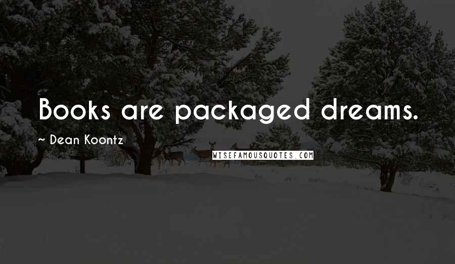 Dean Koontz Quotes: Books are packaged dreams.