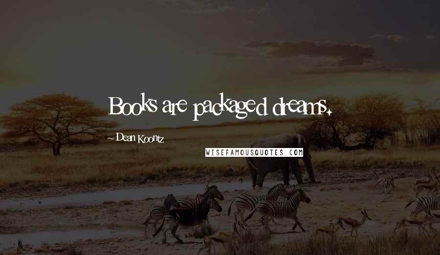 Dean Koontz Quotes: Books are packaged dreams.