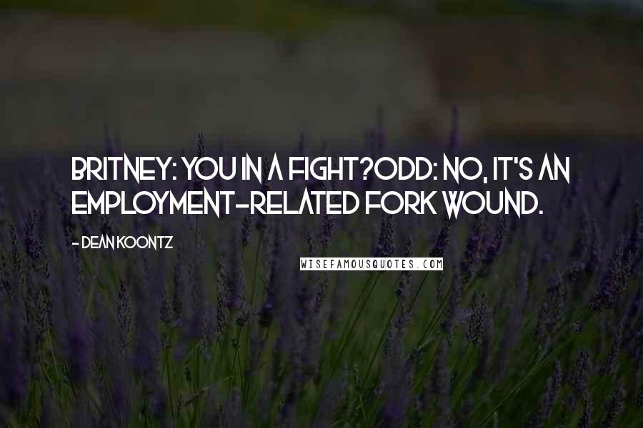 Dean Koontz Quotes: Britney: You in a fight?Odd: No, It's an employment-related fork wound.