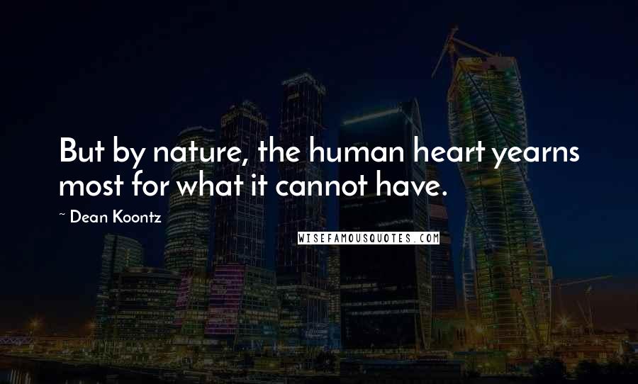 Dean Koontz Quotes: But by nature, the human heart yearns most for what it cannot have.