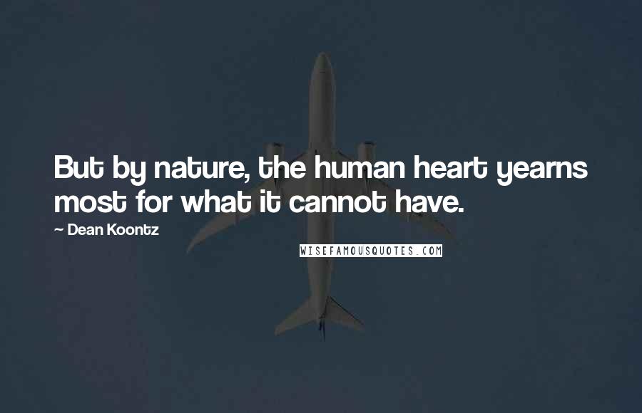 Dean Koontz Quotes: But by nature, the human heart yearns most for what it cannot have.