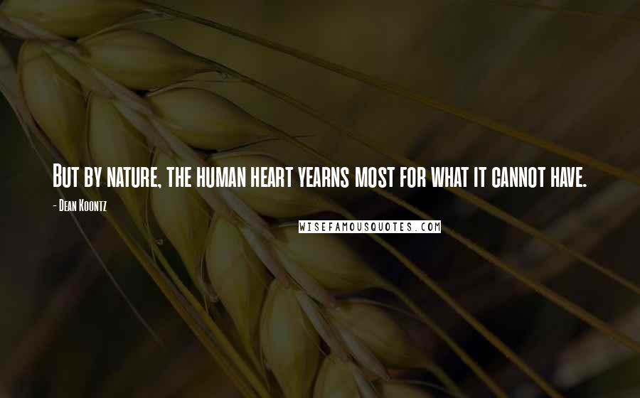 Dean Koontz Quotes: But by nature, the human heart yearns most for what it cannot have.