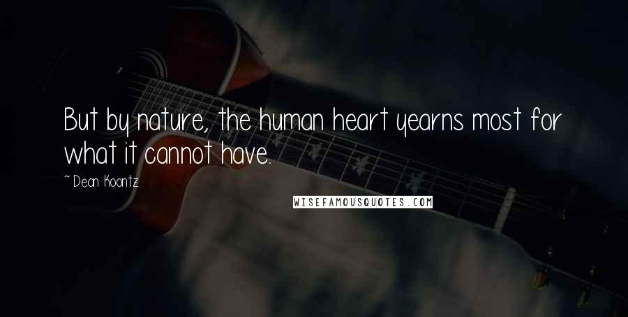 Dean Koontz Quotes: But by nature, the human heart yearns most for what it cannot have.