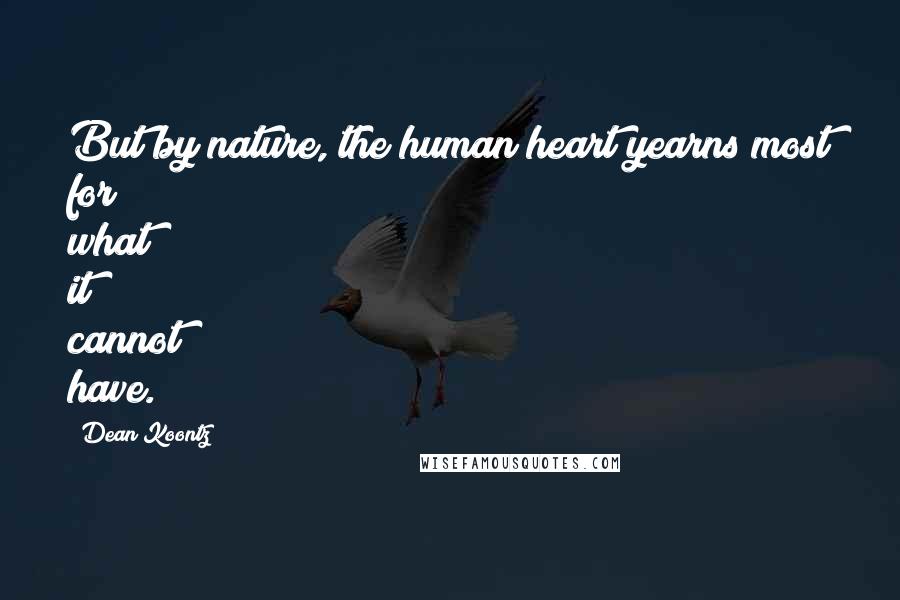 Dean Koontz Quotes: But by nature, the human heart yearns most for what it cannot have.