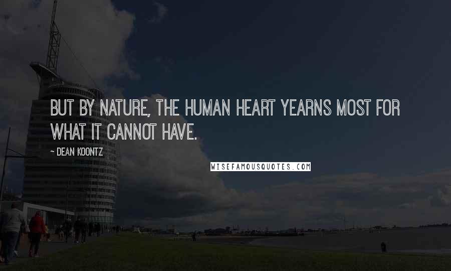 Dean Koontz Quotes: But by nature, the human heart yearns most for what it cannot have.
