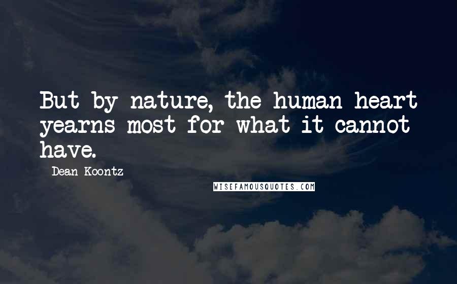 Dean Koontz Quotes: But by nature, the human heart yearns most for what it cannot have.