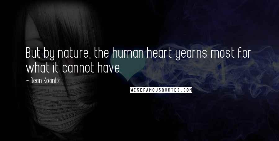 Dean Koontz Quotes: But by nature, the human heart yearns most for what it cannot have.