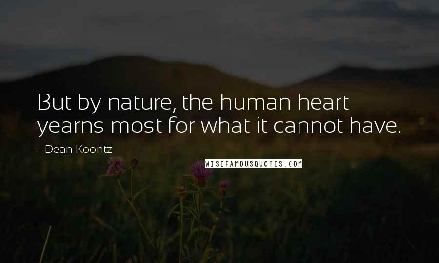 Dean Koontz Quotes: But by nature, the human heart yearns most for what it cannot have.