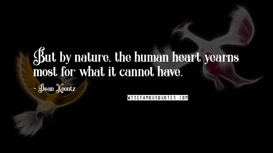 Dean Koontz Quotes: But by nature, the human heart yearns most for what it cannot have.