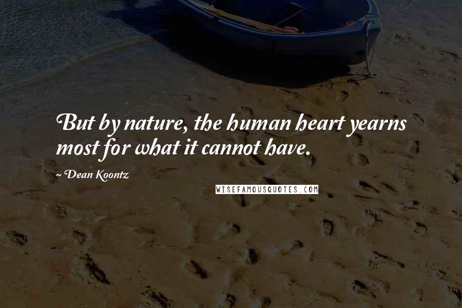 Dean Koontz Quotes: But by nature, the human heart yearns most for what it cannot have.