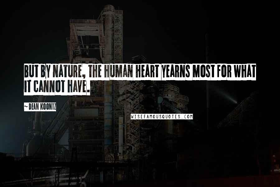 Dean Koontz Quotes: But by nature, the human heart yearns most for what it cannot have.
