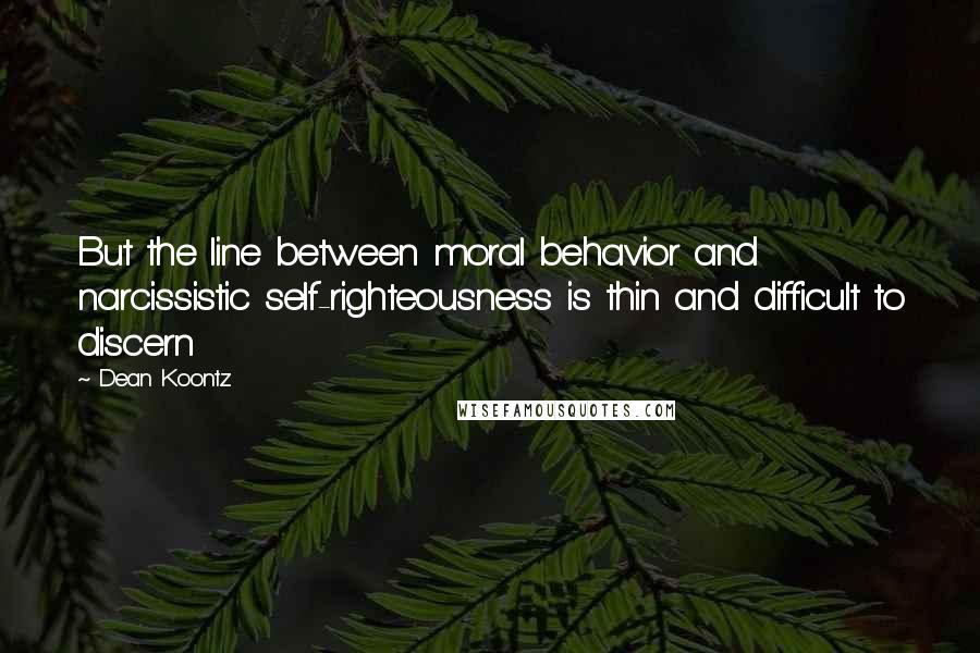 Dean Koontz Quotes: But the line between moral behavior and narcissistic self-righteousness is thin and difficult to discern